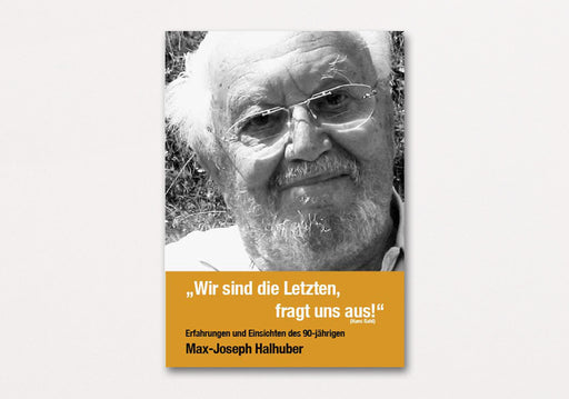 „Wir sind die Letzten, fragt uns aus!“ | Erfahrungen und Einsichten des 90-jährigen Max-Joseph Halhuber